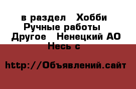  в раздел : Хобби. Ручные работы » Другое . Ненецкий АО,Несь с.